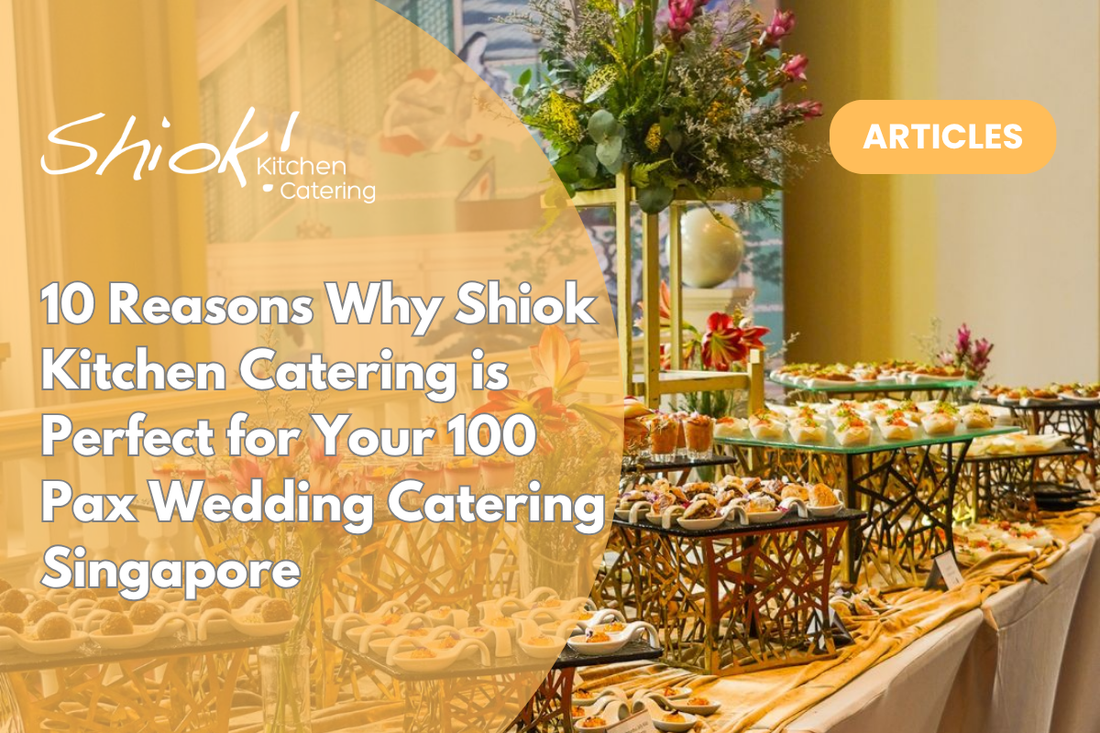 10 Reasons Why Shiok Kitchen Catering is Perfect for Your 100 Pax Wedding Catering Singapore