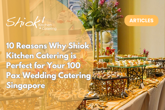 10 Reasons Why Shiok Kitchen Catering is Perfect for Your 100 Pax Wedding Catering Singapore
