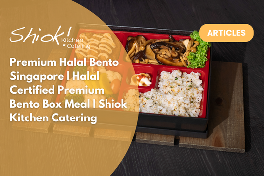 Premium Halal Bento Singapore | Halal Certified Premium Bento Box Meal | Shiok Kitchen Catering