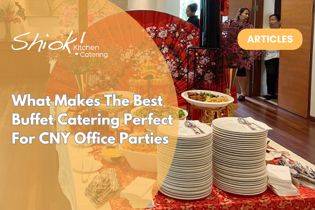 What Makes The Best Buffet Catering Perfect For CNY Office Parties